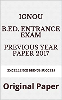 IGNOU B.Ed. Entrance Exam Previous Year Paper 2017: Original Paper (Excellence Brings Success Series Book 43)