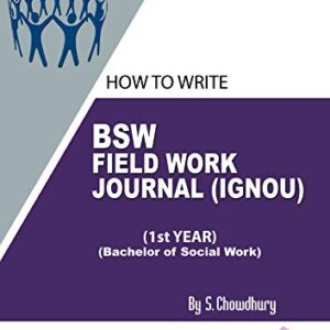 HOW TO WRITE BSW FIELD WORK JOURNAL (IGNOU) 1ST YEAR (BACHELOR OF SOCIAL WORK): BACHELOR OF SOCIAL WORK FIELD WORK (Vol)