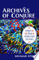 Archives of Conjure, Stories of the Dead in Afrolatinx Cultures