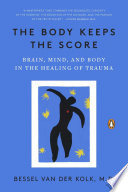 The Body Keeps the Score, Brain, Mind, and Body in the Healing of Trauma