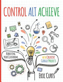 Control Alt Achieve, Rebooting Your Classroom with Creative Google Projects
