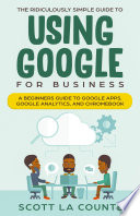 The Ridiculously Simple Guide to Using Google for Business, A Practical To What You Need to Get Started Using Google Apps and Chromebook