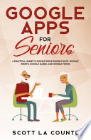 Google Apps for Seniors, A Practical Guide to Google Drive Google Docs, Google Sheets, Google Slides, and Google Forms