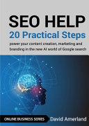 SEO Help: 20 Practical Steps to Power Your Content Creation, Marketing and Branding in the New AI World of Google Search